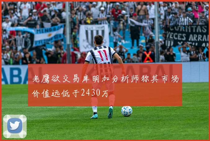 老鹰欲交易库明加分析师称其市场价值远低于2430万