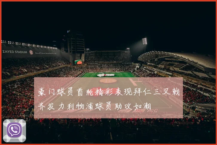 豪门球员首轮精彩表现拜仁三叉戟齐发力利物浦球员助攻如潮