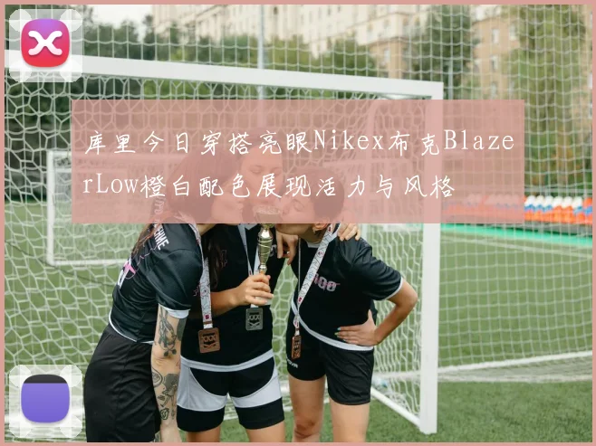 库里今日穿搭亮眼Nikex布克BlazerLow橙白配色展现活力与风格