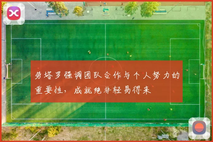 劳塔罗强调团队合作与个人努力的重要性，成就绝非轻易得来