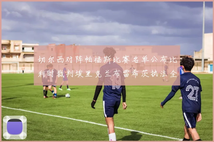 切尔西对阵帕福斯比赛名单公布比利时裁判埃里克兰布雷希茨执法全场