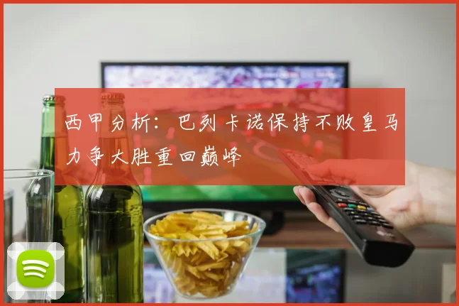 西甲分析：巴列卡诺保持不败皇马力争大胜重回巅峰