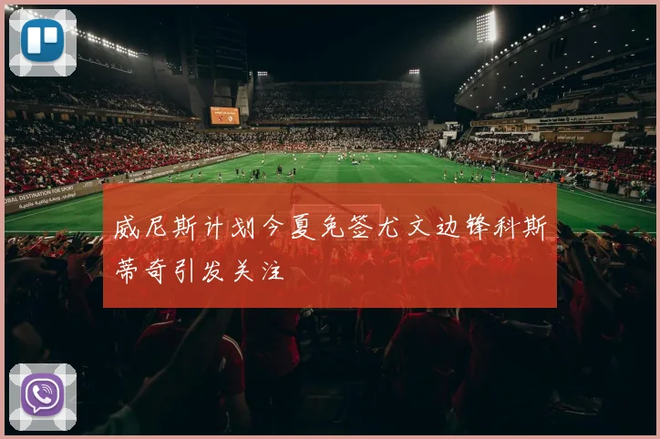 威尼斯计划今夏免签尤文边锋科斯蒂奇引发关注