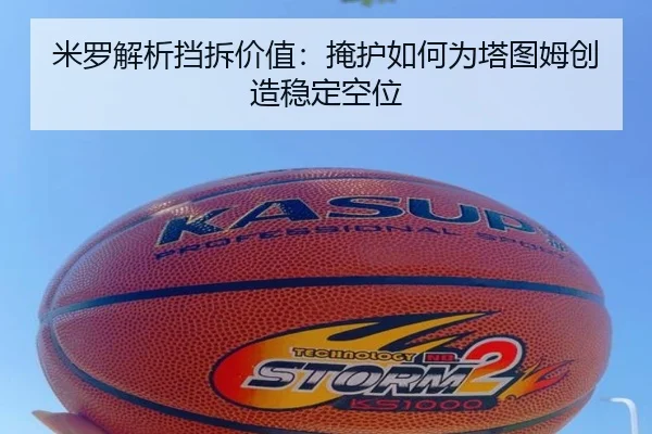 米罗解析挡拆价值：掩护如何为塔图姆创造稳定空位